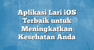 Aplikasi Lari iOS Terbaik untuk Meningkatkan Kesehatan Anda