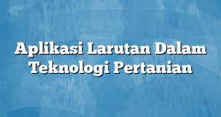 Aplikasi Larutan Dalam Teknologi Pertanian