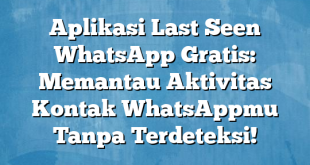 Aplikasi Last Seen WhatsApp Gratis: Memantau Aktivitas Kontak WhatsAppmu Tanpa Terdeteksi!