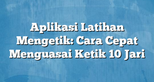 Aplikasi Latihan Mengetik: Cara Cepat Menguasai Ketik 10 Jari