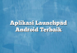 Aplikasi Launchpad Android Terbaik