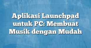 Aplikasi Launchpad untuk PC: Membuat Musik dengan Mudah