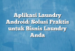Aplikasi Laundry Android: Solusi Praktis untuk Bisnis Laundry Anda