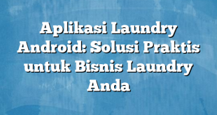 Aplikasi Laundry Android: Solusi Praktis untuk Bisnis Laundry Anda