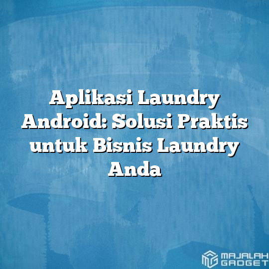 Aplikasi Laundry Android Solusi Praktis Untuk Bisnis Laundry Anda Majalah Gadget 5246
