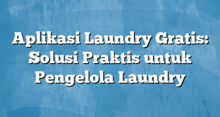 Aplikasi Laundry Gratis: Solusi Praktis untuk Pengelola Laundry