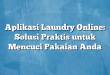 Aplikasi Laundry Online: Solusi Praktis untuk Mencuci Pakaian Anda