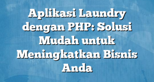 Aplikasi Laundry dengan PHP: Solusi Mudah untuk Meningkatkan Bisnis Anda