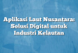 Aplikasi Laut Nusantara: Solusi Digital untuk Industri Kelautan