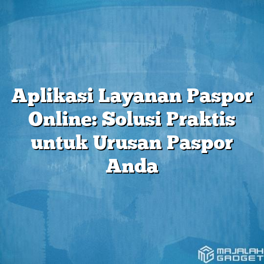 Aplikasi Layanan Paspor Online Solusi Praktis Untuk Urusan Paspor Anda Majalah Gadget 5186