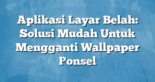 Aplikasi Layar Belah: Solusi Mudah Untuk Mengganti Wallpaper Ponsel