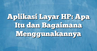 Aplikasi Layar HP: Apa Itu dan Bagaimana Menggunakannya