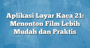 Aplikasi Layar Kaca 21: Menonton Film Lebih Mudah dan Praktis