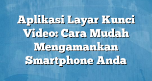 Aplikasi Layar Kunci Video: Cara Mudah Mengamankan Smartphone Anda