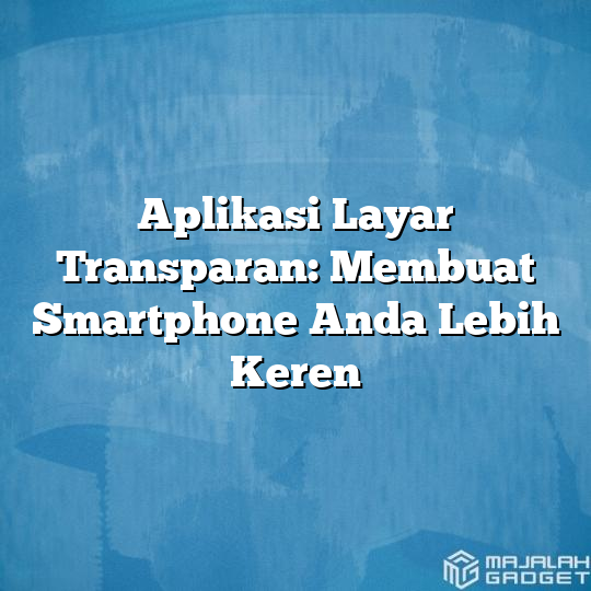 Aplikasi Layar Transparan Membuat Smartphone Anda Lebih Keren Majalah Gadget 4860