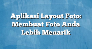 Aplikasi Layout Foto: Membuat Foto Anda Lebih Menarik