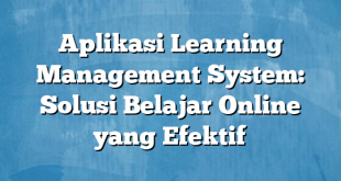 Aplikasi Learning Management System: Solusi Belajar Online yang Efektif