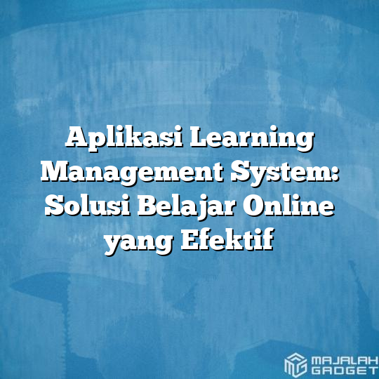 Aplikasi Learning Management System Solusi Belajar Online Yang Efektif Majalah Gadget 0527