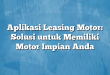 Aplikasi Leasing Motor: Solusi untuk Memiliki Motor Impian Anda