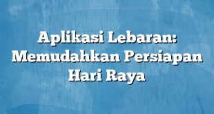 Aplikasi Lebaran: Memudahkan Persiapan Hari Raya