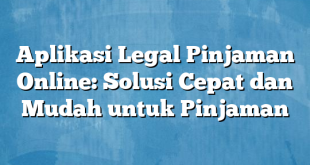 Aplikasi Legal Pinjaman Online: Solusi Cepat dan Mudah untuk Pinjaman