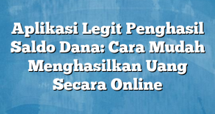 Aplikasi Legit Penghasil Saldo Dana: Cara Mudah Menghasilkan Uang Secara Online