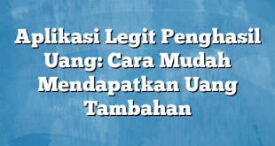 Aplikasi Legit Penghasil Uang: Cara Mudah Mendapatkan Uang Tambahan