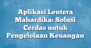 Aplikasi Lentera Mahardika: Solusi Cerdas untuk Pengelolaan Keuangan