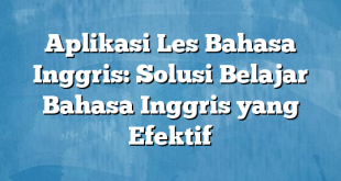 Aplikasi Les Bahasa Inggris: Solusi Belajar Bahasa Inggris yang Efektif