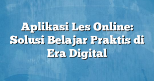 Aplikasi Les Online: Solusi Belajar Praktis di Era Digital