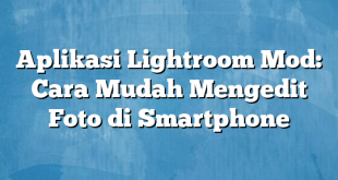 Aplikasi Lightroom Mod: Cara Mudah Mengedit Foto di Smartphone