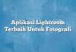 Aplikasi Lightroom Terbaik Untuk Fotografi