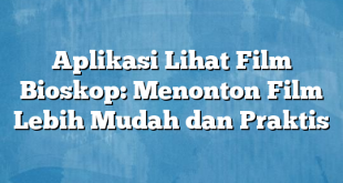 Aplikasi Lihat Film Bioskop: Menonton Film Lebih Mudah dan Praktis