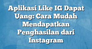 Aplikasi Like IG Dapat Uang: Cara Mudah Mendapatkan Penghasilan dari Instagram