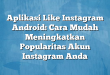 Aplikasi Like Instagram Android: Cara Mudah Meningkatkan Popularitas Akun Instagram Anda