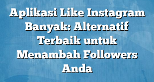 Aplikasi Like Instagram Banyak: Alternatif Terbaik untuk Menambah Followers Anda