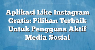 Aplikasi Like Instagram Gratis: Pilihan Terbaik Untuk Pengguna Aktif Media Sosial