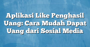 Aplikasi Like Penghasil Uang: Cara Mudah Dapat Uang dari Sosial Media