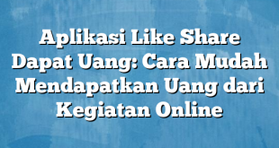 Aplikasi Like Share Dapat Uang: Cara Mudah Mendapatkan Uang dari Kegiatan Online