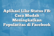 Aplikasi Like Status FB: Cara Mudah Meningkatkan Popularitas di Facebook