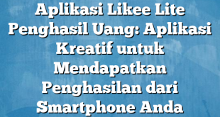 Aplikasi Likee Lite Penghasil Uang: Aplikasi Kreatif untuk Mendapatkan Penghasilan dari Smartphone Anda