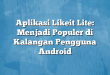 Aplikasi Likeit Lite: Menjadi Populer di Kalangan Pengguna Android