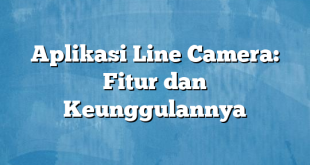 Aplikasi Line Camera: Fitur dan Keunggulannya