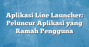 Aplikasi Line Launcher: Peluncur Aplikasi yang Ramah Pengguna