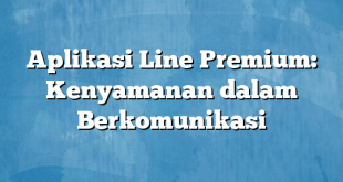 Aplikasi Line Premium: Kenyamanan dalam Berkomunikasi