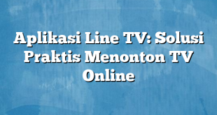 Aplikasi Line TV: Solusi Praktis Menonton TV Online