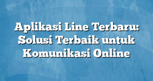 Aplikasi Line Terbaru: Solusi Terbaik untuk Komunikasi Online