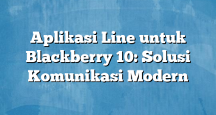 Aplikasi Line untuk Blackberry 10: Solusi Komunikasi Modern