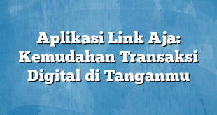 Aplikasi Link Aja: Kemudahan Transaksi Digital di Tanganmu