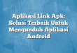 Aplikasi Link Apk: Solusi Terbaik Untuk Mengunduh Aplikasi Android